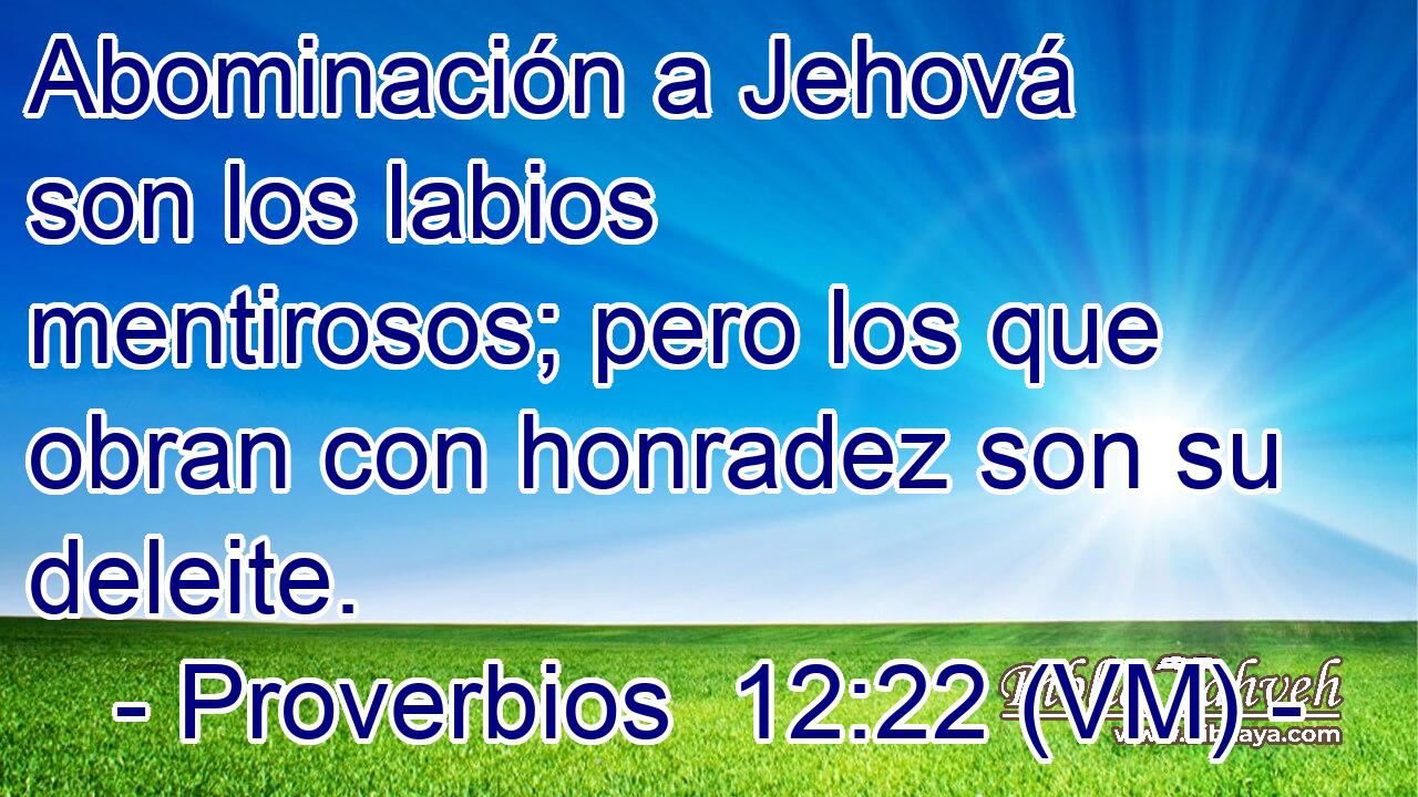  Abominación a Jehová son los labios mentirosos; pero los que obran con honradez son su deleite. 
