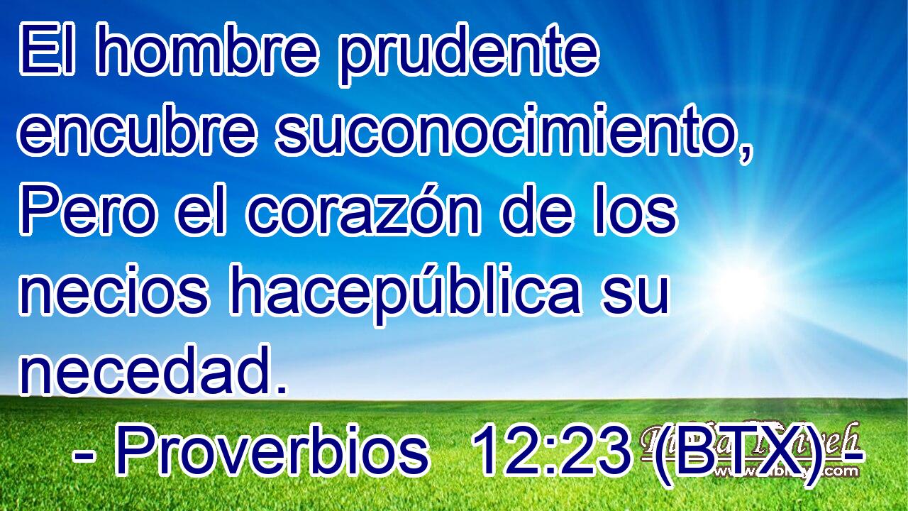 El hombre prudente encubre suconocimiento, Pero el corazón de los necios hacepública su necedad.