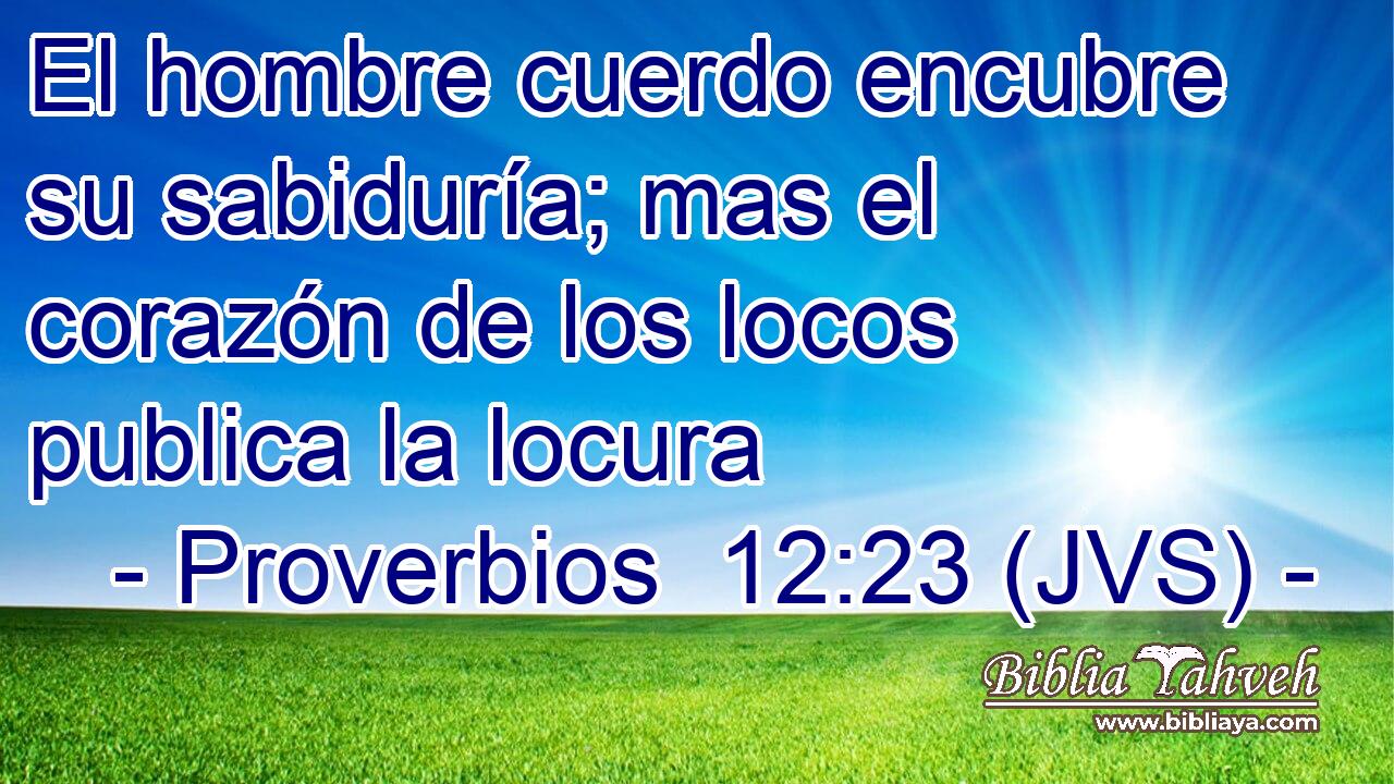 El hombre cuerdo encubre su sabiduría; mas el corazón de los locos publica la locura