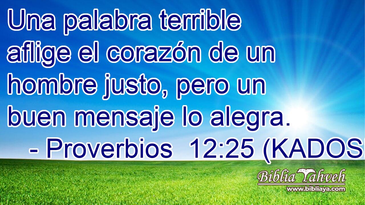  Una palabra terrible aflige el corazón de un hombre justo, pero un buen mensaje lo alegra. 