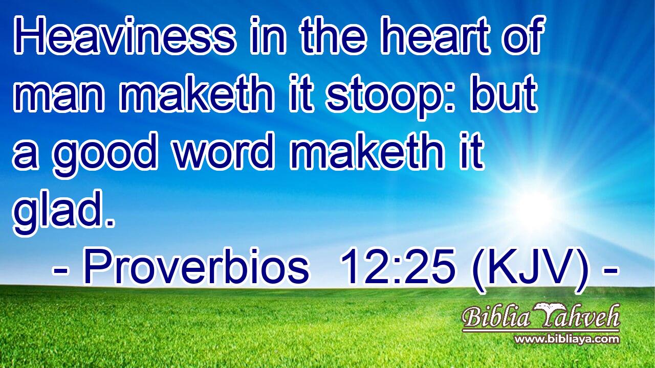 Heaviness in the heart of man maketh it stoop: but a good word maketh it glad.