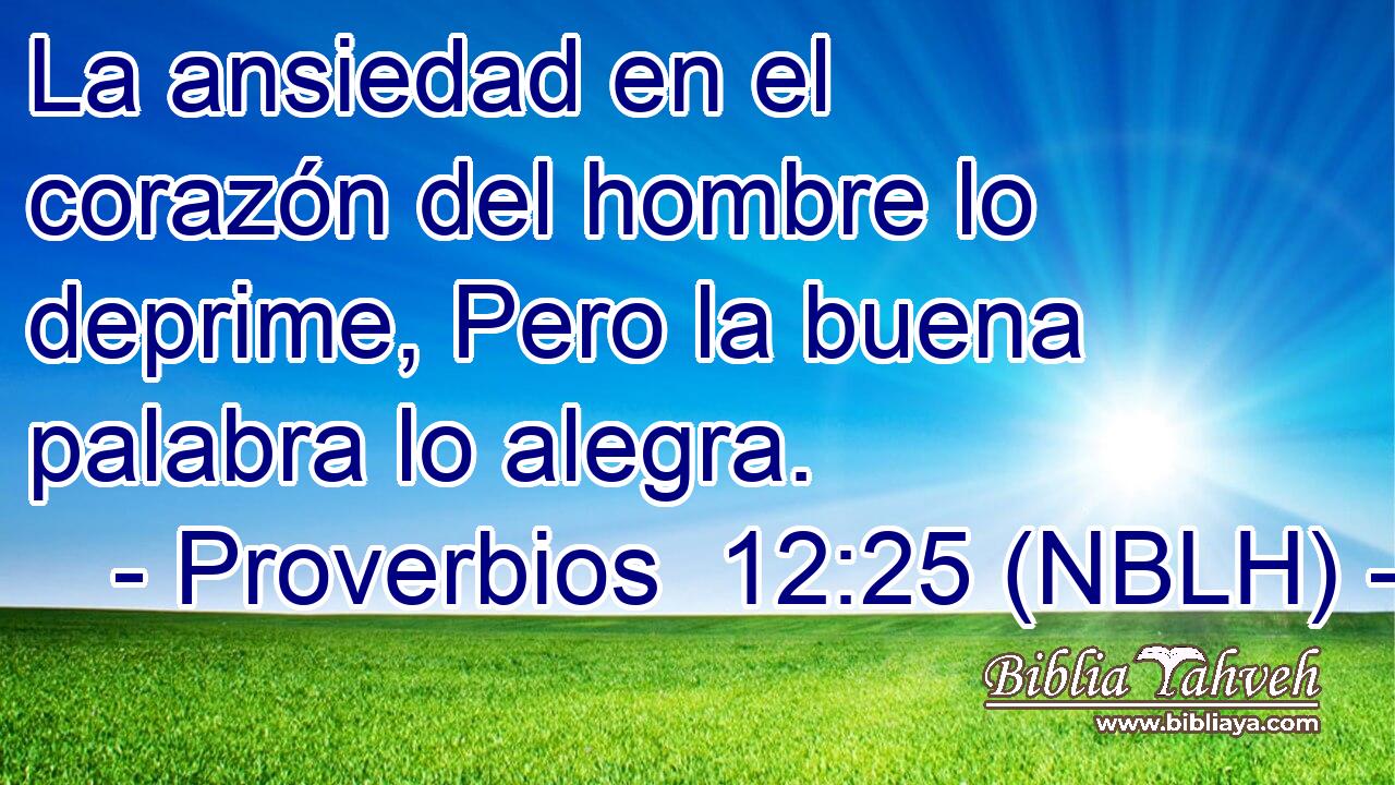  La ansiedad en el corazón del hombre lo deprime, Pero la buena palabra lo alegra. 
