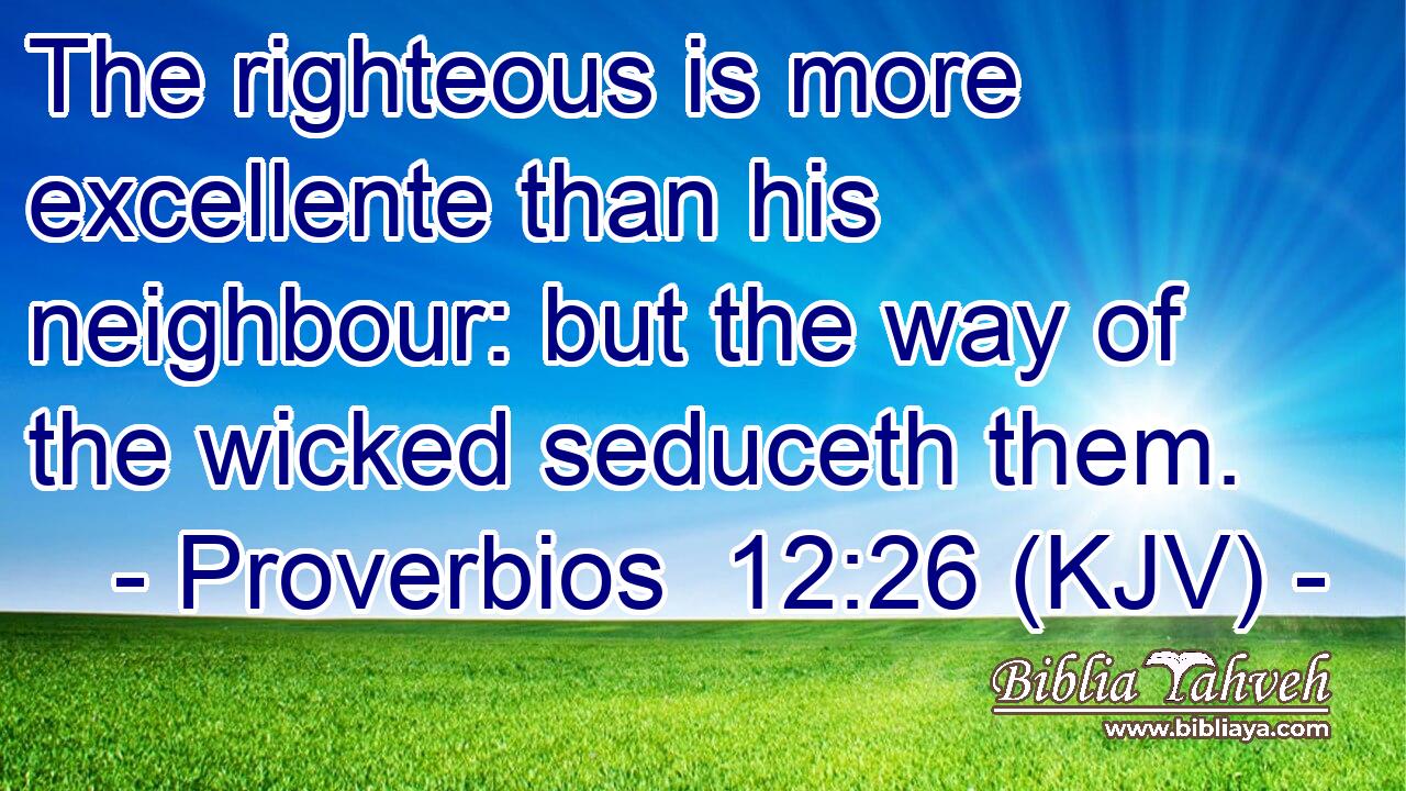 The righteous is more excellente than his neighbour: but the way of the wicked seduceth them.