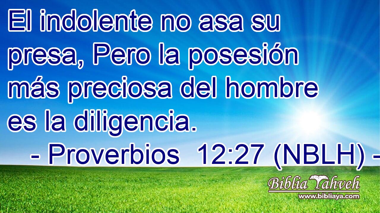  El indolente no asa su presa, Pero la posesión más preciosa del hombre es la diligencia. 