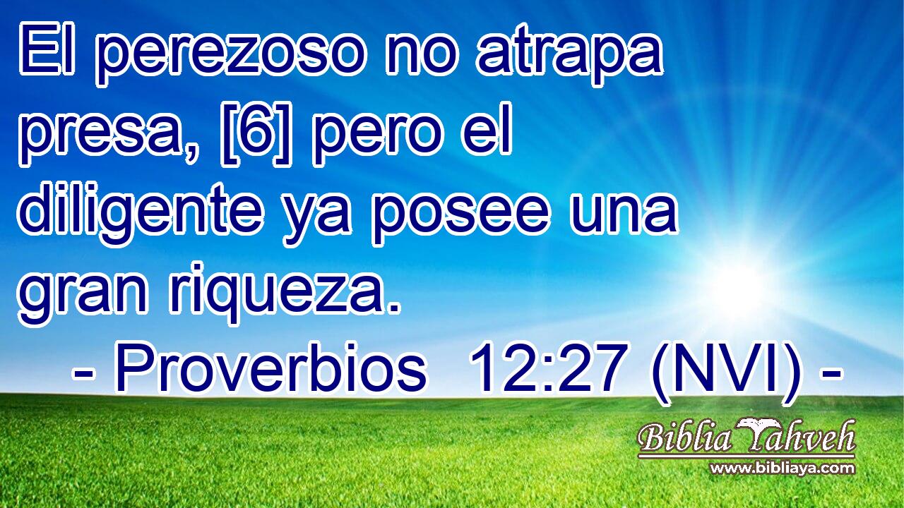  El perezoso no atrapa presa, [6] pero el diligente ya posee una gran riqueza. 