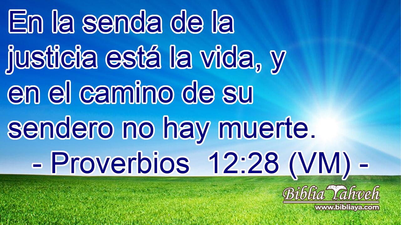  En la senda de la justicia está la vida, y en el camino de su sendero no hay muerte. 