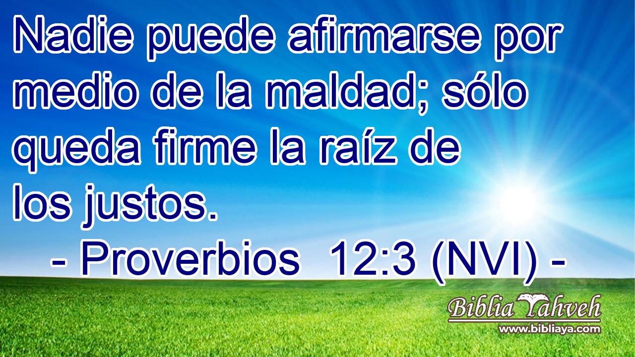  Nadie puede afirmarse por medio de la maldad; sólo queda firme la raíz de los justos. 