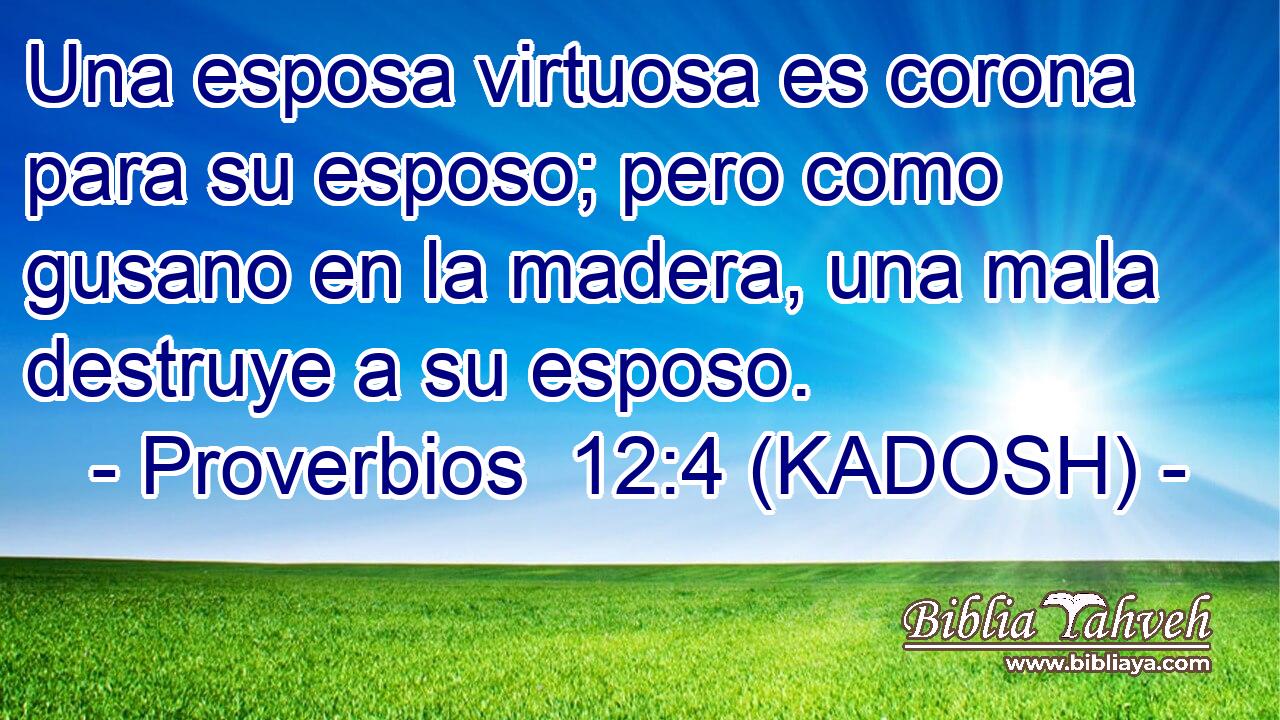  Una esposa virtuosa es corona para su esposo; pero como gusano en la madera, una mala destruye a su esposo. 