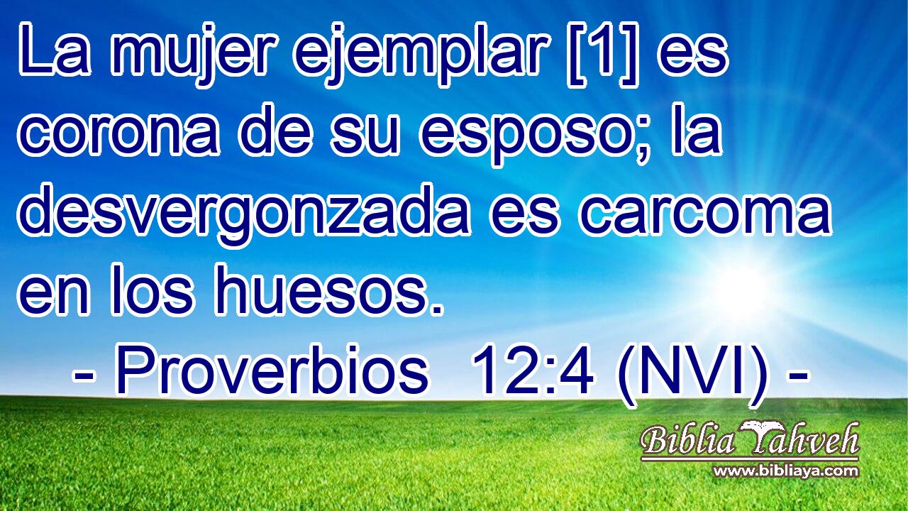  La mujer ejemplar [1] es corona de su esposo; la desvergonzada es carcoma en los huesos. 