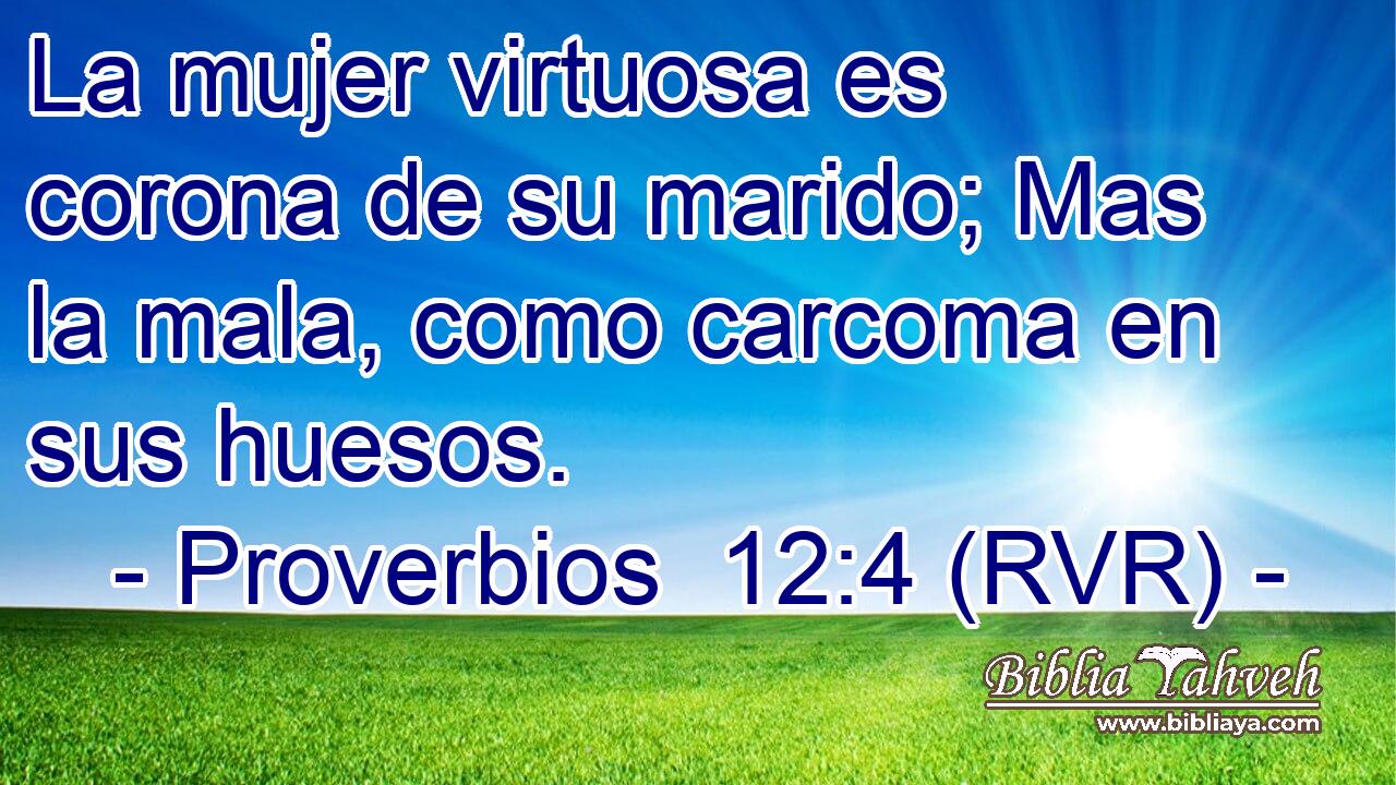La mujer virtuosa es corona de su marido; Mas la mala, como carcoma en sus huesos.