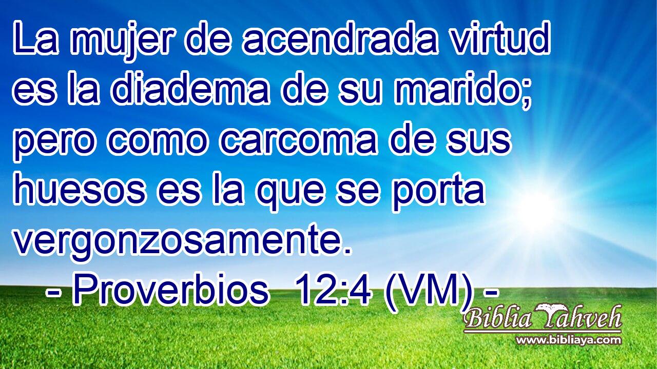  La mujer de acendrada virtud es la diadema de su marido; pero como carcoma de sus huesos es la que se porta vergonzosamente. 