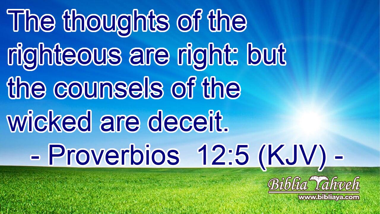 The thoughts of the righteous are right: but the counsels of the wicked are deceit.