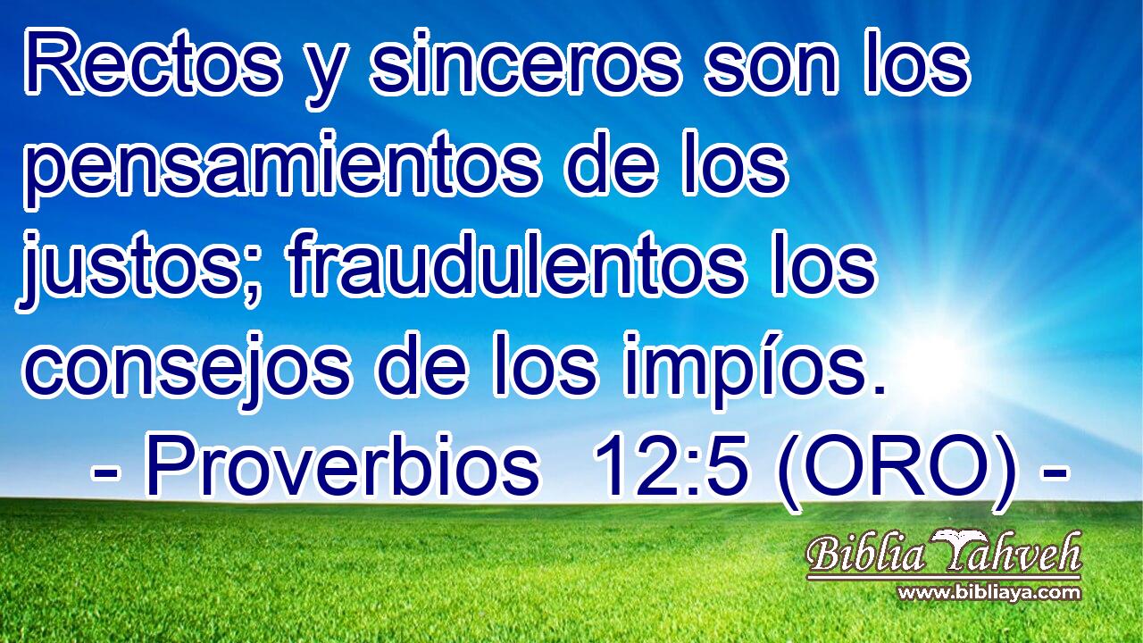  Rectos y sinceros son los pensamientos de los justos; fraudulentos los consejos de los impíos. 