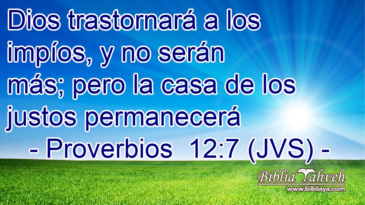 Dios trastornará a los impíos, y no serán más; pero la casa de los justos permanecerá