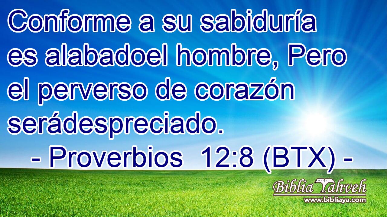 Conforme a su sabiduría es alabadoel hombre, Pero el perverso de corazón serádespreciado.