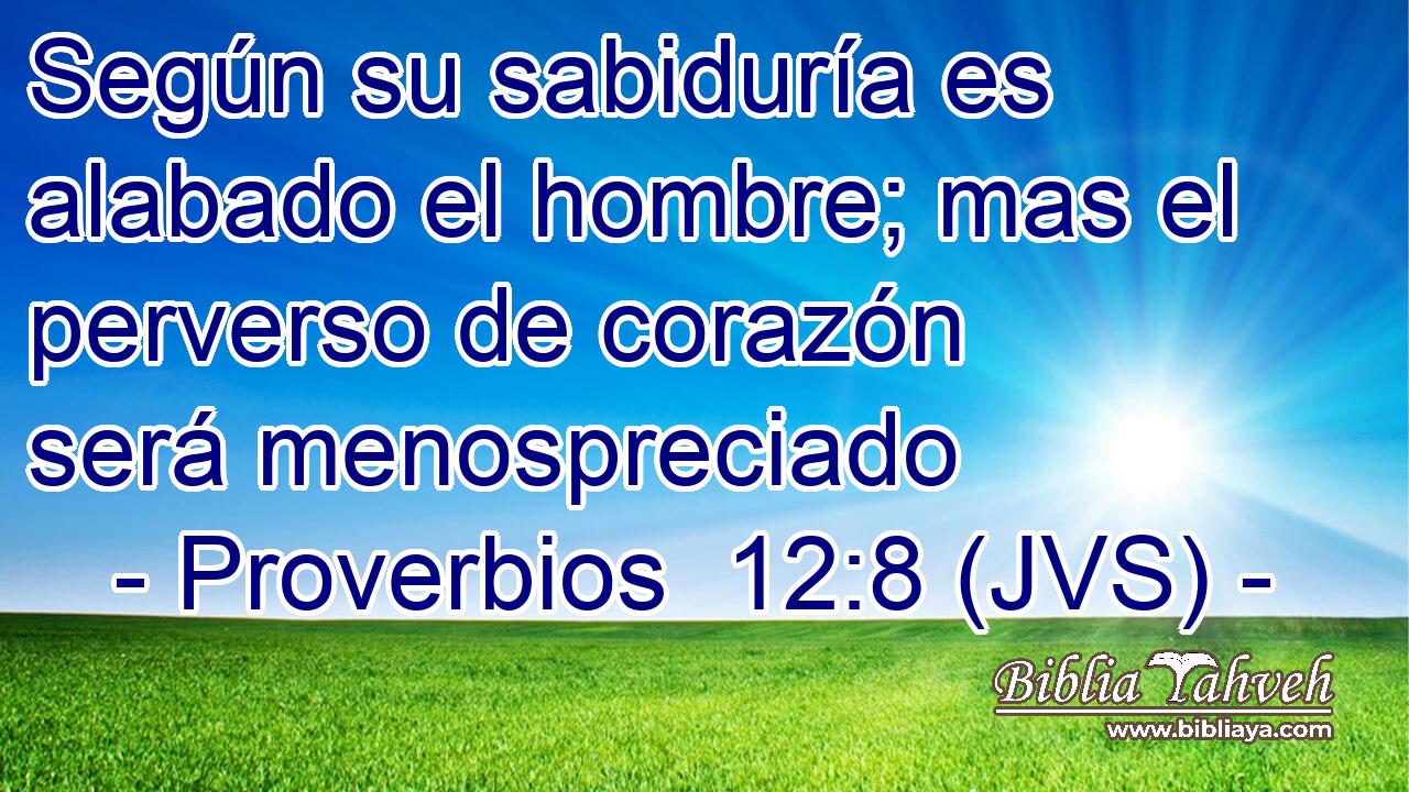 Según su sabiduría es alabado el hombre; mas el perverso de corazón será menospreciado