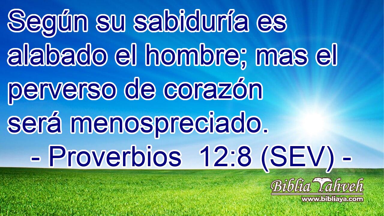 Según su sabiduría es alabado el hombre; mas el perverso de corazón será menospreciado.
