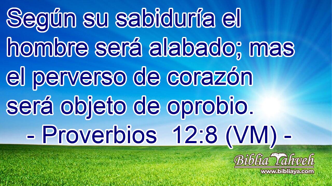  Según su sabiduría el hombre será alabado; mas el perverso de corazón será objeto de oprobio. 