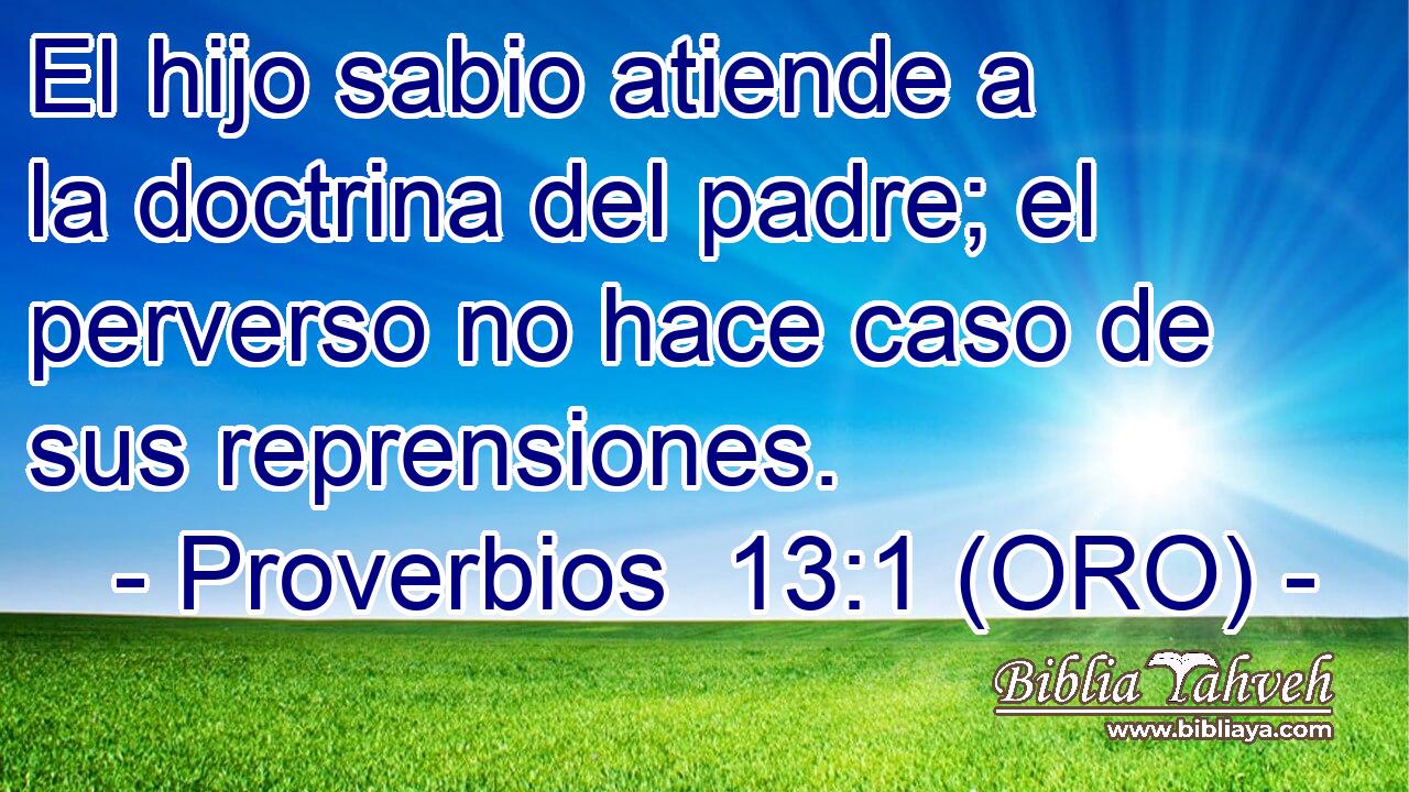  El hijo sabio atiende a la doctrina del padre; el perverso no hace caso de sus reprensiones. 