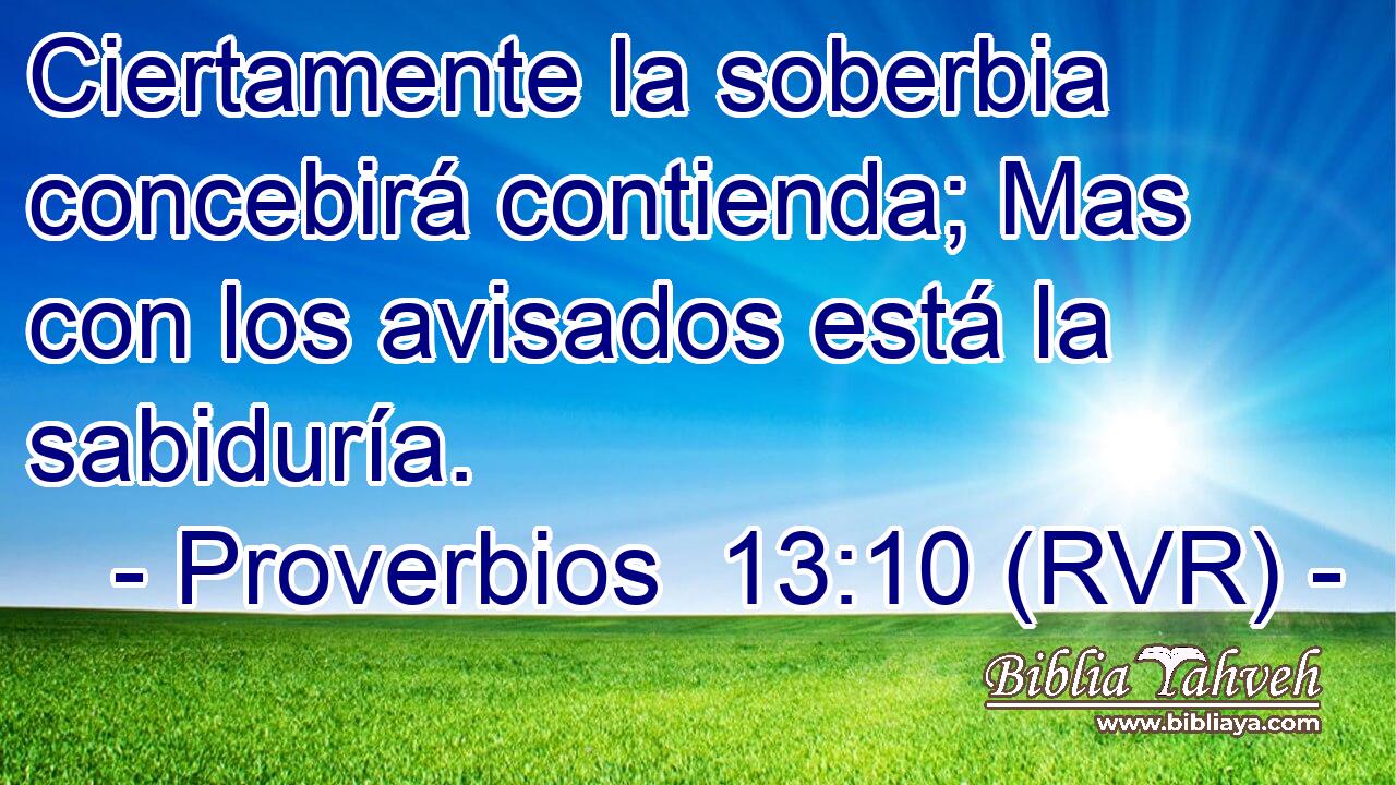 Ciertamente la soberbia concebirá contienda; Mas con los avisados está la sabiduría.