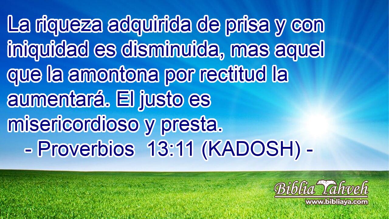  La riqueza adquirida de prisa y con iniquidad es disminuida, mas aquel que la amontona por rectitud la aumentará. El justo es misericordioso y presta. 