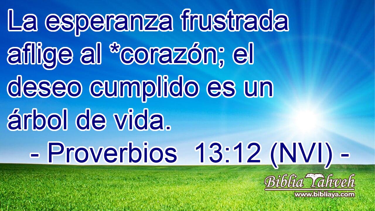  La esperanza frustrada aflige al *corazón; el deseo cumplido es un árbol de vida. 