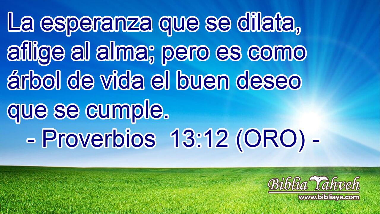  La esperanza que se dilata, aflige al alma; pero es como árbol de vida el buen deseo que se cumple. 