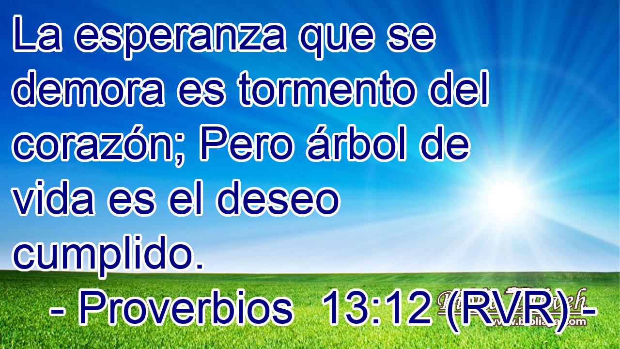 La esperanza que se demora es tormento del corazón; Pero árbol de vida es el deseo cumplido.