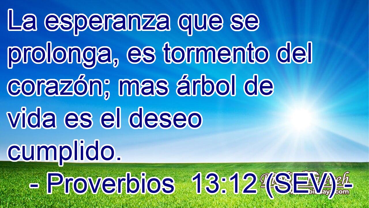 La esperanza que se prolonga, es tormento del corazón; mas árbol de vida es el deseo cumplido.