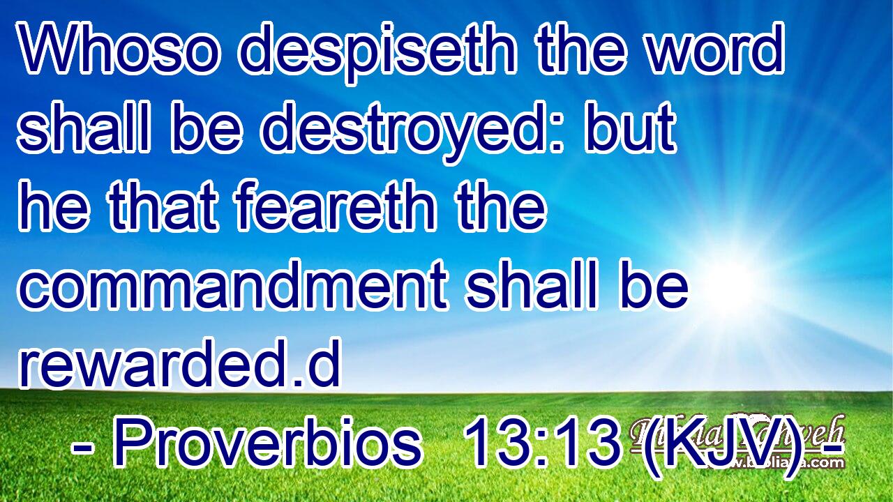 Whoso despiseth the word shall be destroyed: but he that feareth the commandment shall be rewarded.d