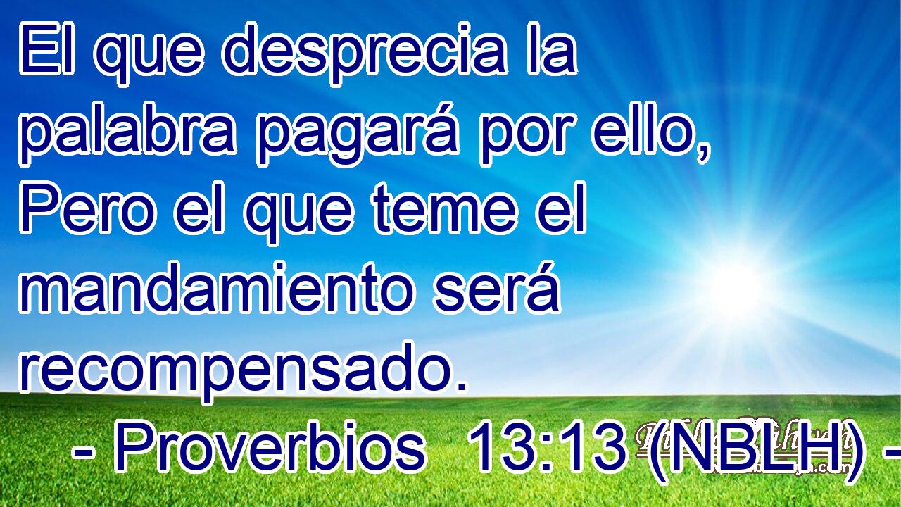  El que desprecia la palabra pagará por ello, Pero el que teme el mandamiento será recompensado. 