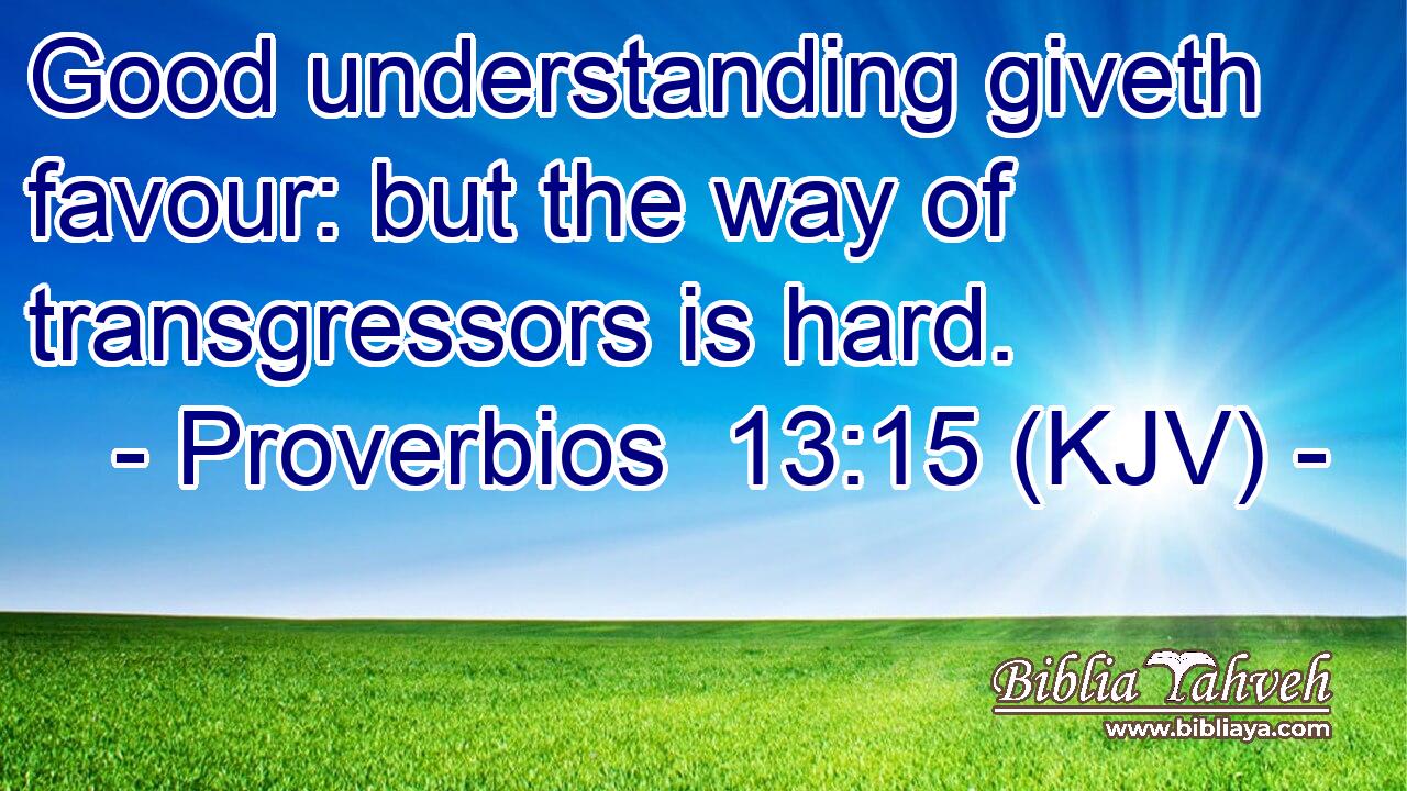 Good understanding giveth favour: but the way of transgressors is hard.