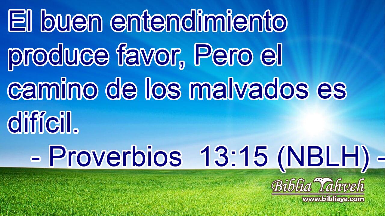 El buen entendimiento produce favor, Pero el camino de los malvados es difícil. 