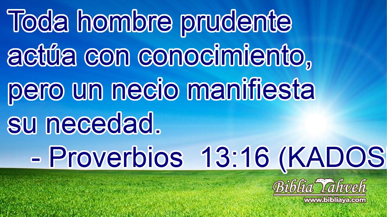  Toda hombre prudente actúa con conocimiento, pero un necio manifiesta su necedad. 