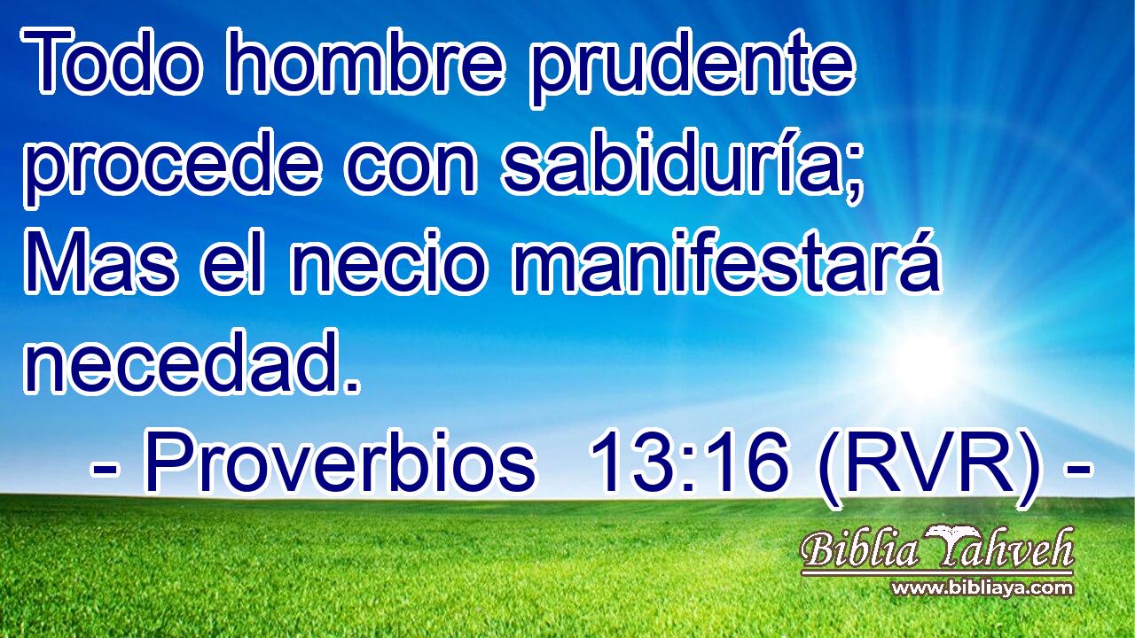 Todo hombre prudente procede con sabiduría; Mas el necio manifestará necedad.