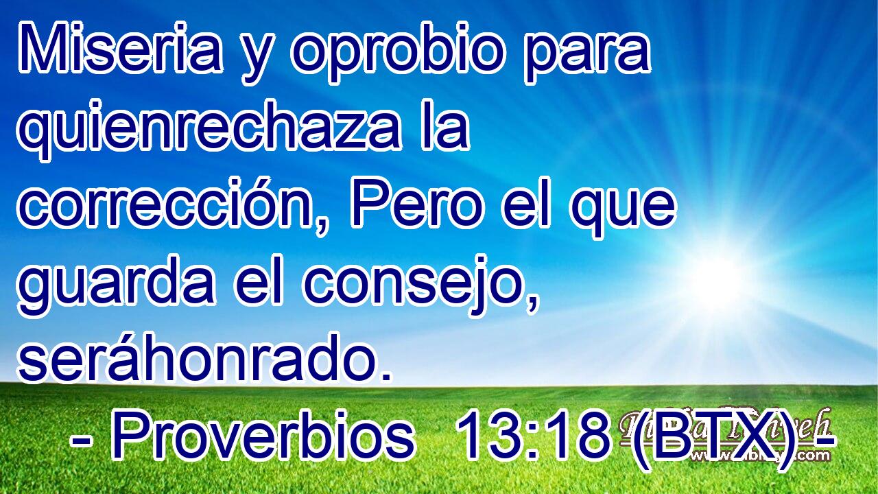 Miseria y oprobio para quienrechaza la corrección, Pero el que guarda el consejo, seráhonrado.