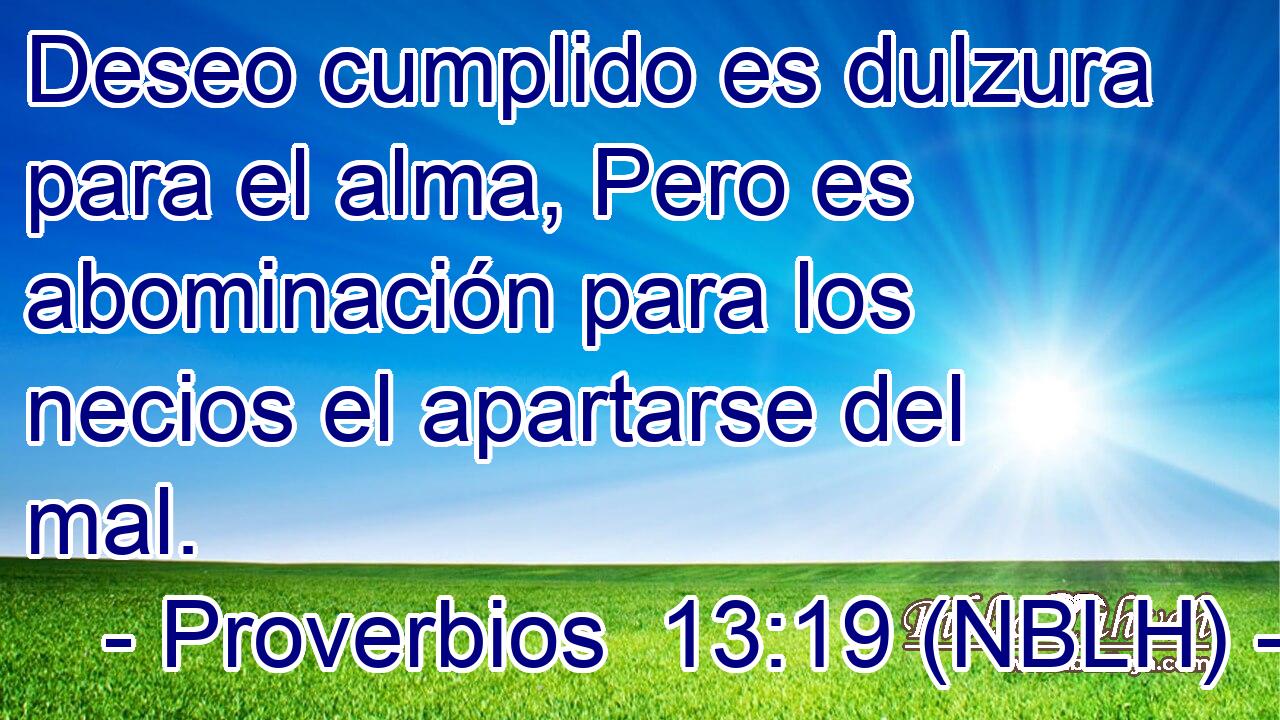  Deseo cumplido es dulzura para el alma, Pero es abominación para los necios el apartarse del mal. 