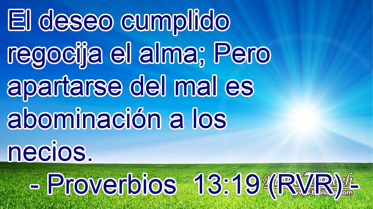 El deseo cumplido regocija el alma; Pero apartarse del mal es abominación a los necios.