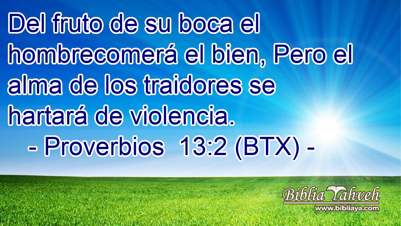 Del fruto de su boca el hombrecomerá el bien, Pero el alma de los traidores se hartará de violencia.