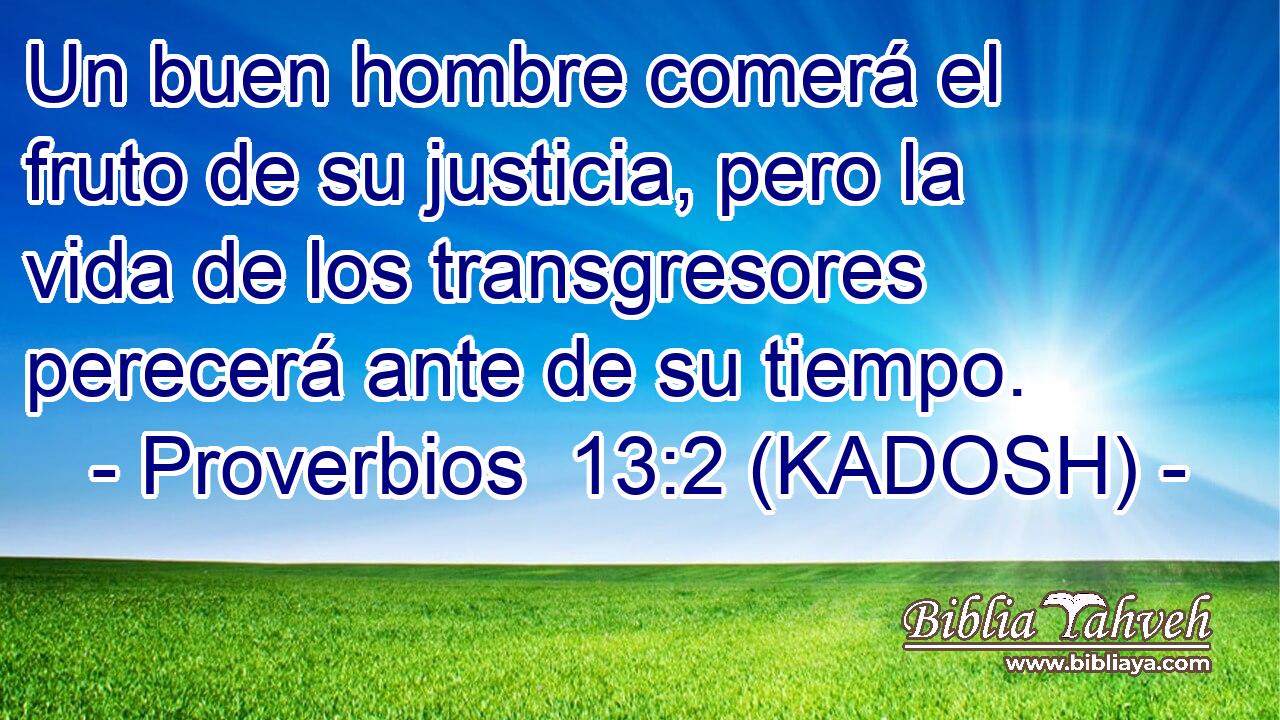 Un buen hombre comerá el fruto de su justicia, pero la vida de los transgresores perecerá ante de su tiempo. 