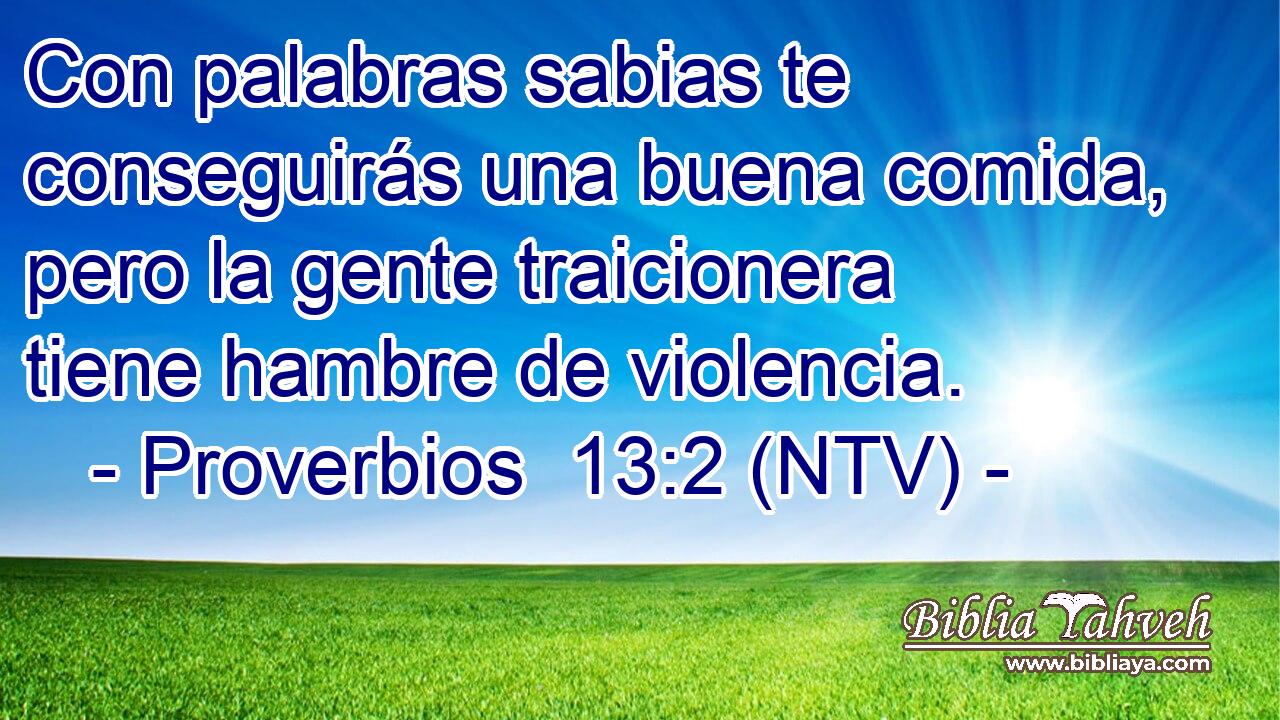 Con palabras sabias te conseguirás una buena comida, pero la gente traicionera tiene hambre de violencia.