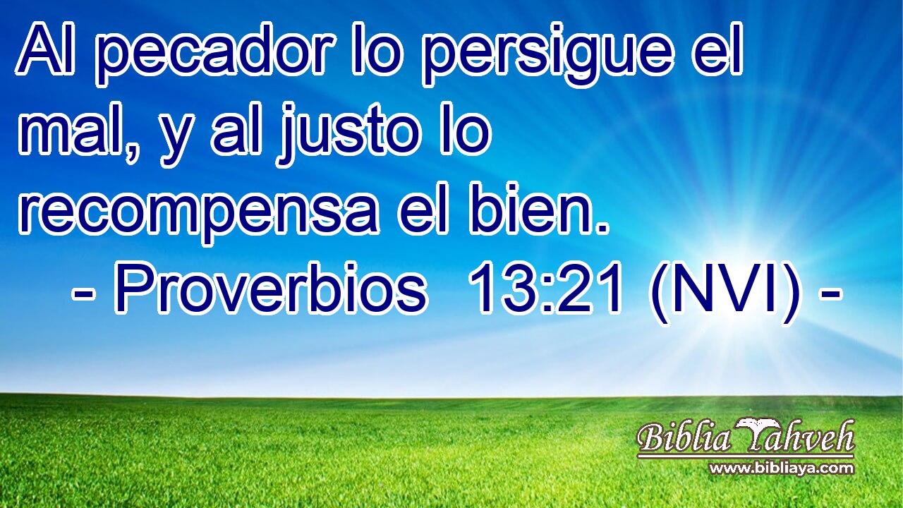  Al pecador lo persigue el mal, y al justo lo recompensa el bien. 
