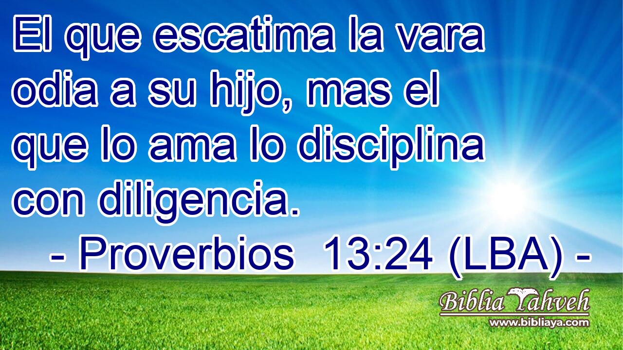El que escatima la vara odia a su hijo, mas el que lo ama lo disciplina con diligencia.