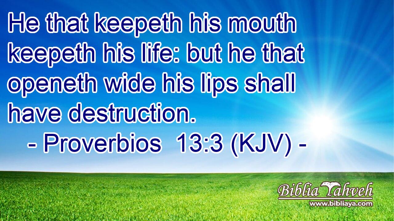 He that keepeth his mouth keepeth his life: but he that openeth wide his lips shall have destruction.