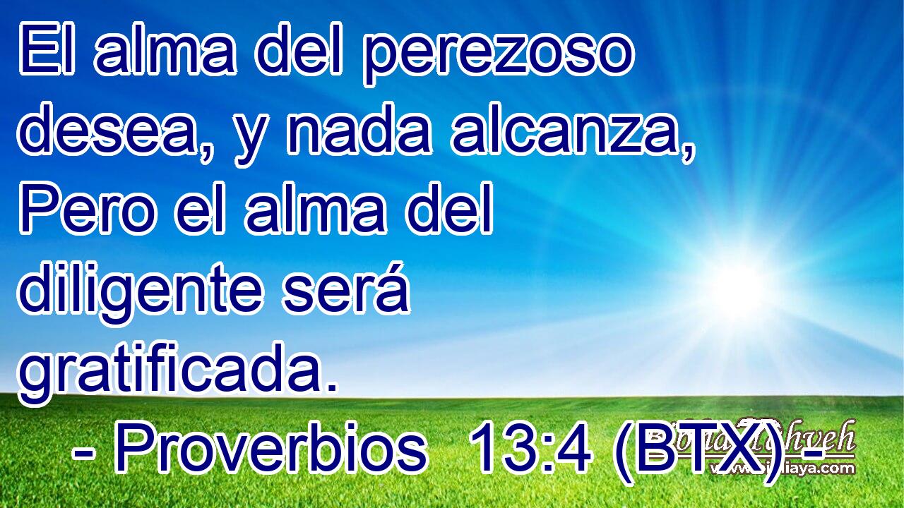 El alma del perezoso desea, y nada alcanza, Pero el alma del diligente será gratificada.
