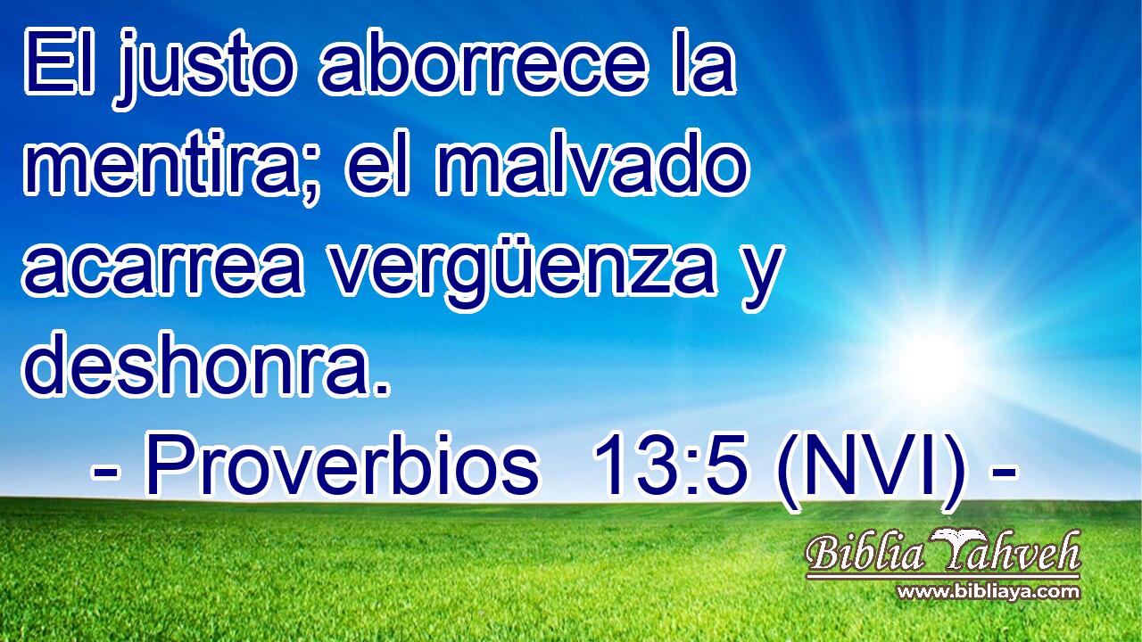  El justo aborrece la mentira; el malvado acarrea vergüenza y deshonra. 