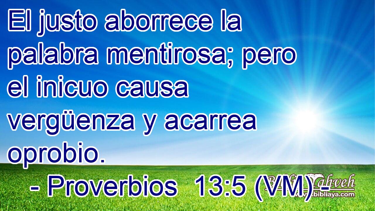  El justo aborrece la palabra mentirosa; pero el inicuo causa vergüenza y acarrea oprobio. 