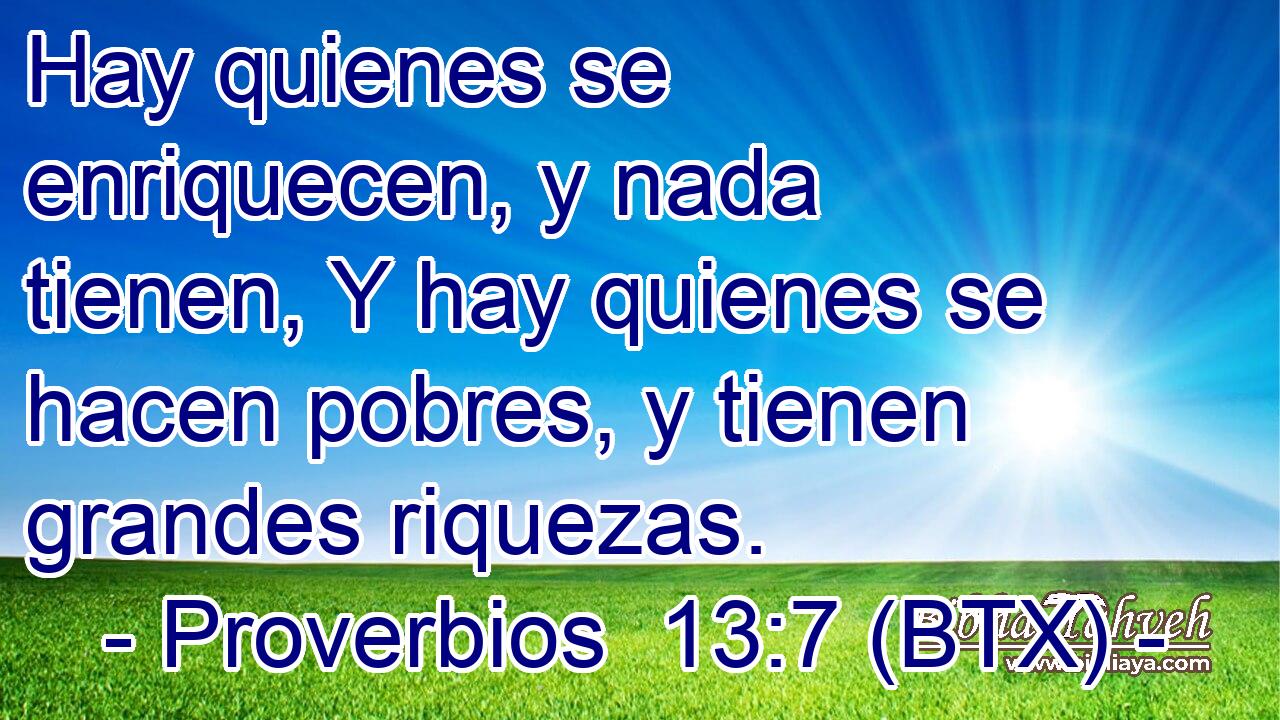 Hay quienes se enriquecen, y nada tienen, Y hay quienes se hacen pobres, y tienen grandes riquezas.