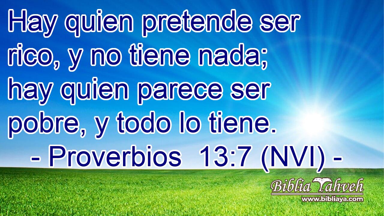  Hay quien pretende ser rico, y no tiene nada; hay quien parece ser pobre, y todo lo tiene. 