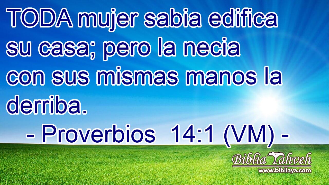  TODA mujer sabia edifica su casa; pero la necia con sus mismas manos la derriba. 